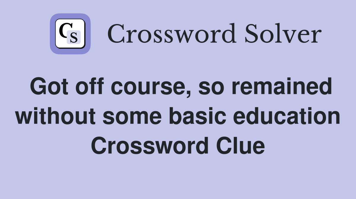 Got off course, so remained without some basic education Crossword Clue
