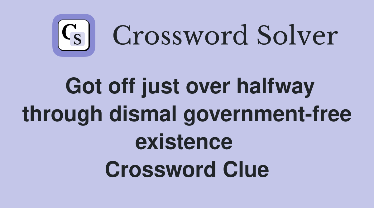 Got off just over halfway through dismal government-free existence  Crossword Clue