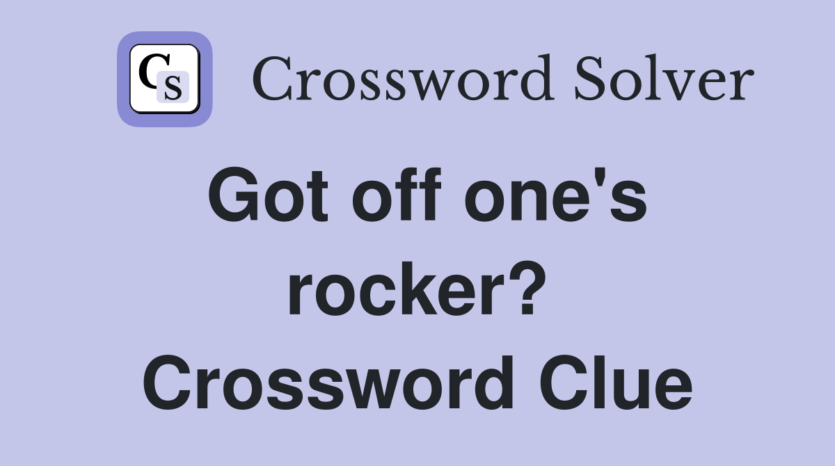 Got off one's rocker? Crossword Clue