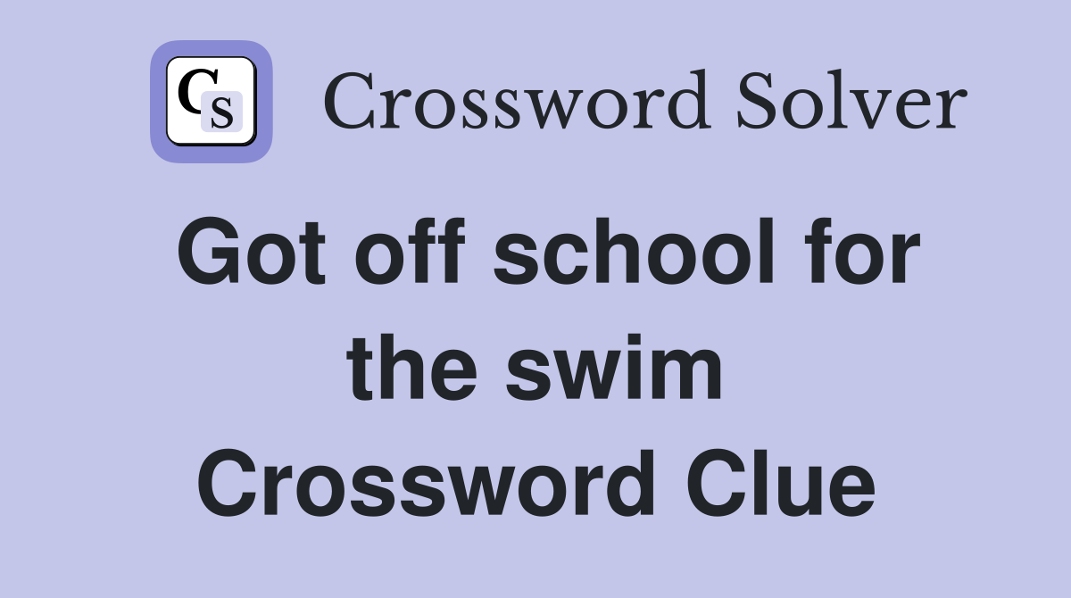 Got off school for the swim Crossword Clue
