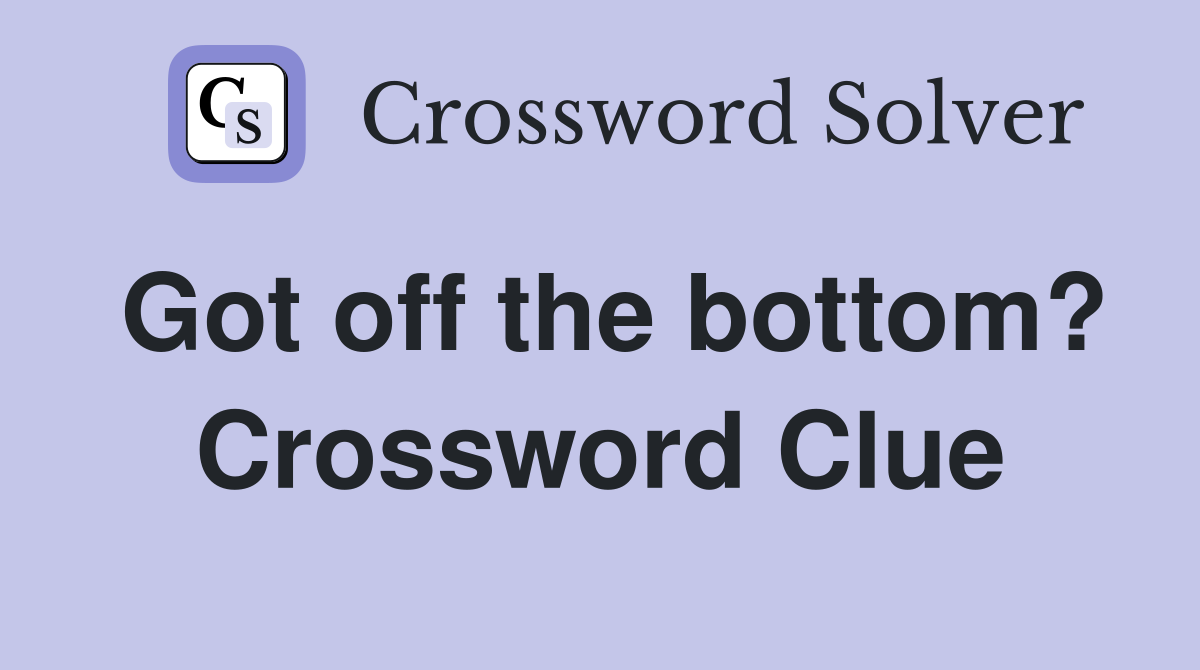 Got off the bottom? Crossword Clue