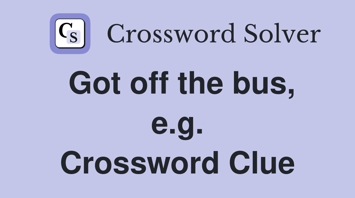 Got off the bus, e.g. Crossword Clue