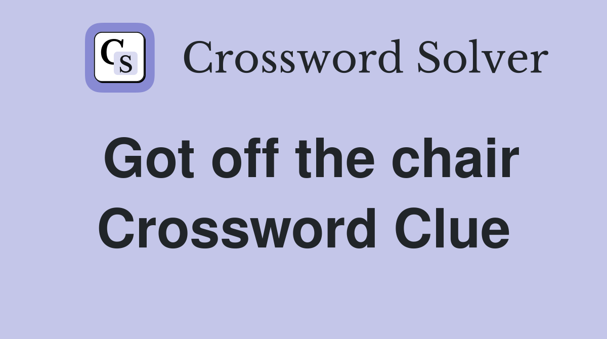 Got off the chair Crossword Clue