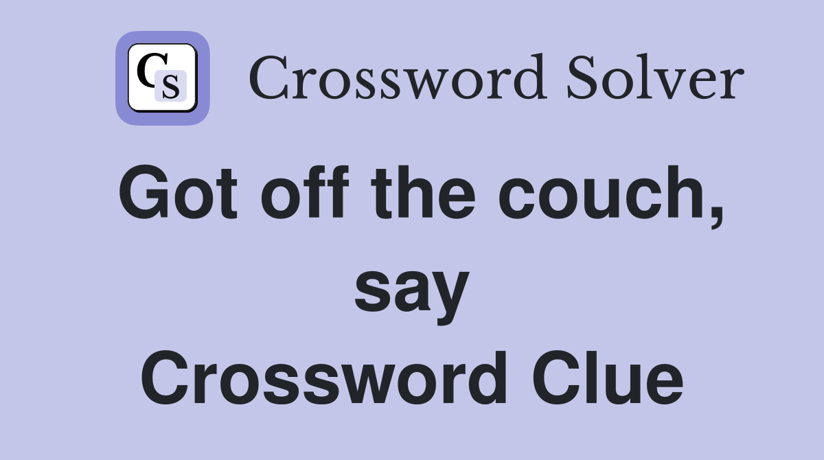 Got off the couch, say Crossword Clue