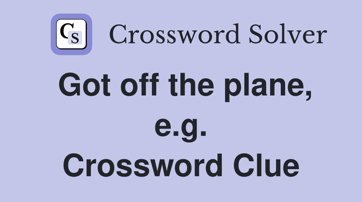 Got off the plane, e.g. Crossword Clue