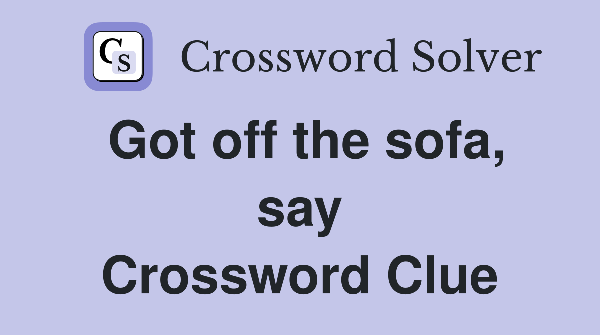 Got off the sofa, say Crossword Clue