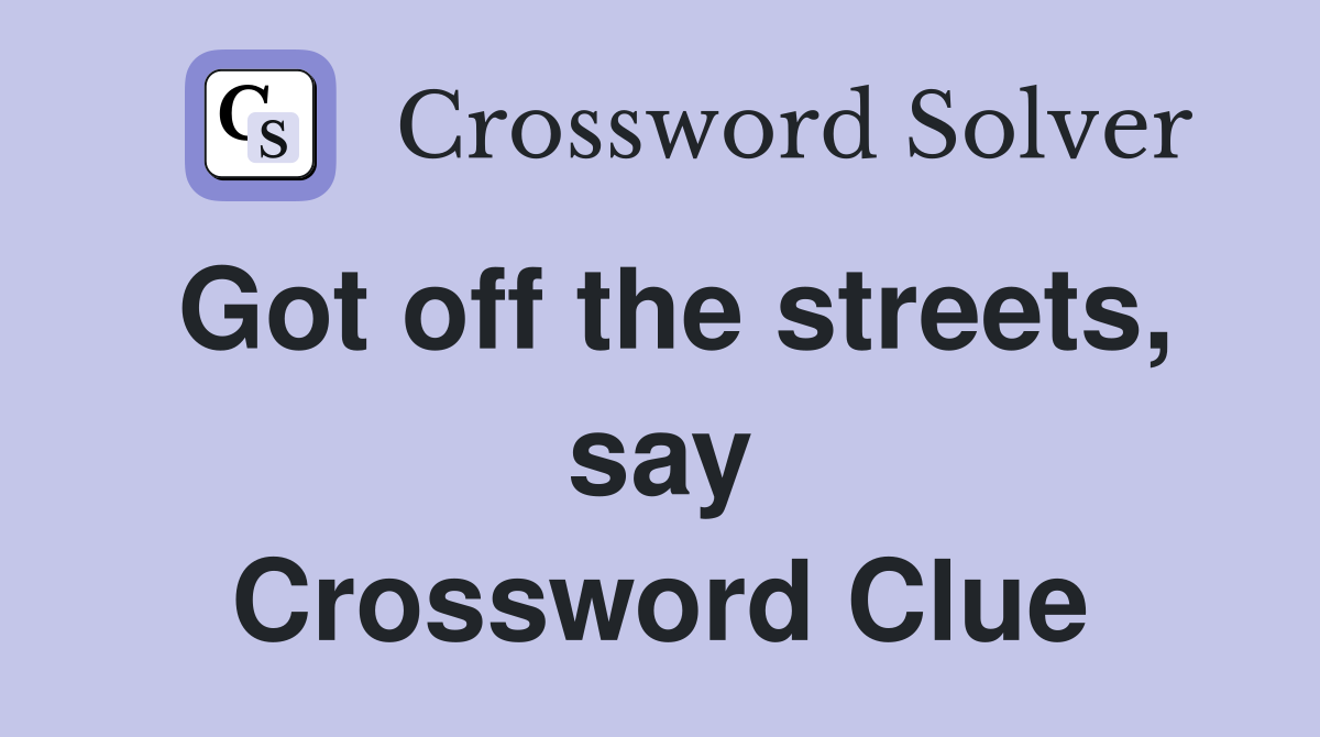 Got off the streets, say Crossword Clue