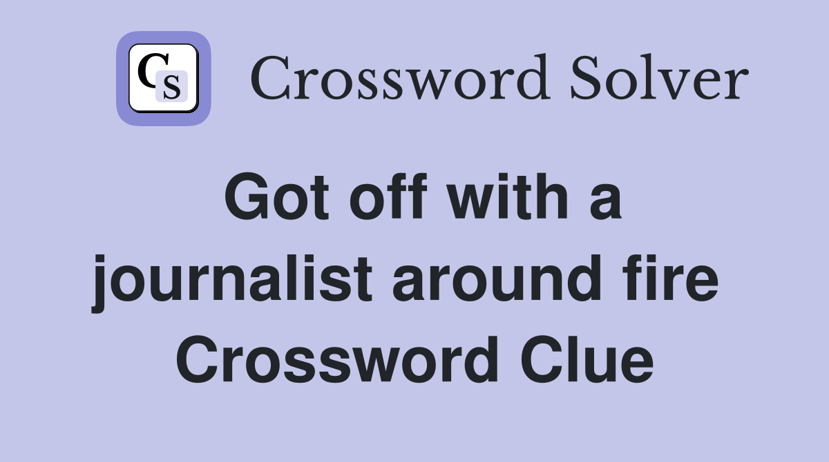 Got off with a journalist around fire  Crossword Clue