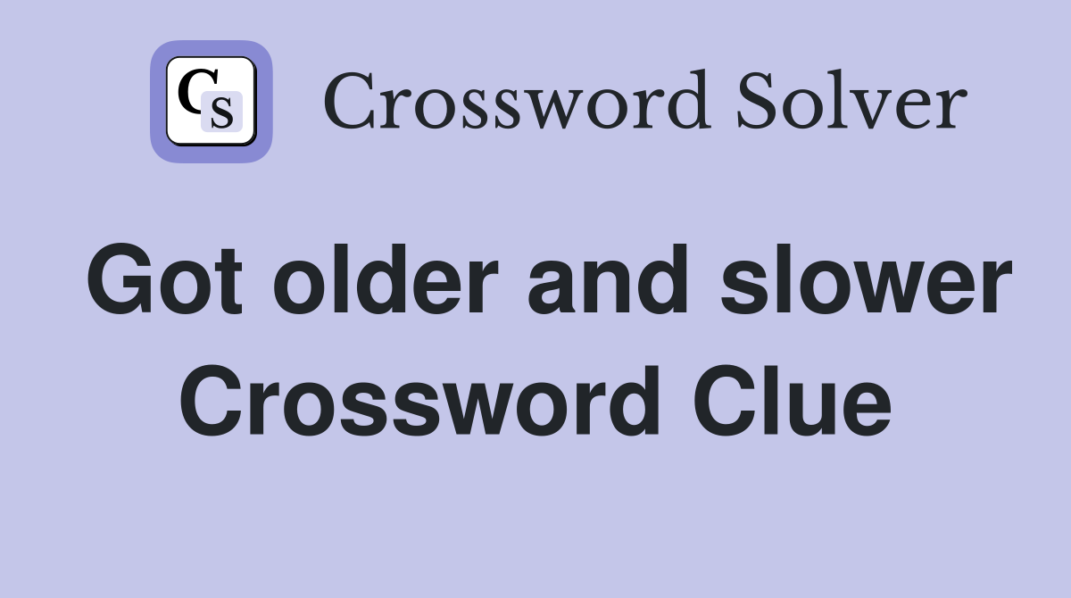 Got older and slower Crossword Clue