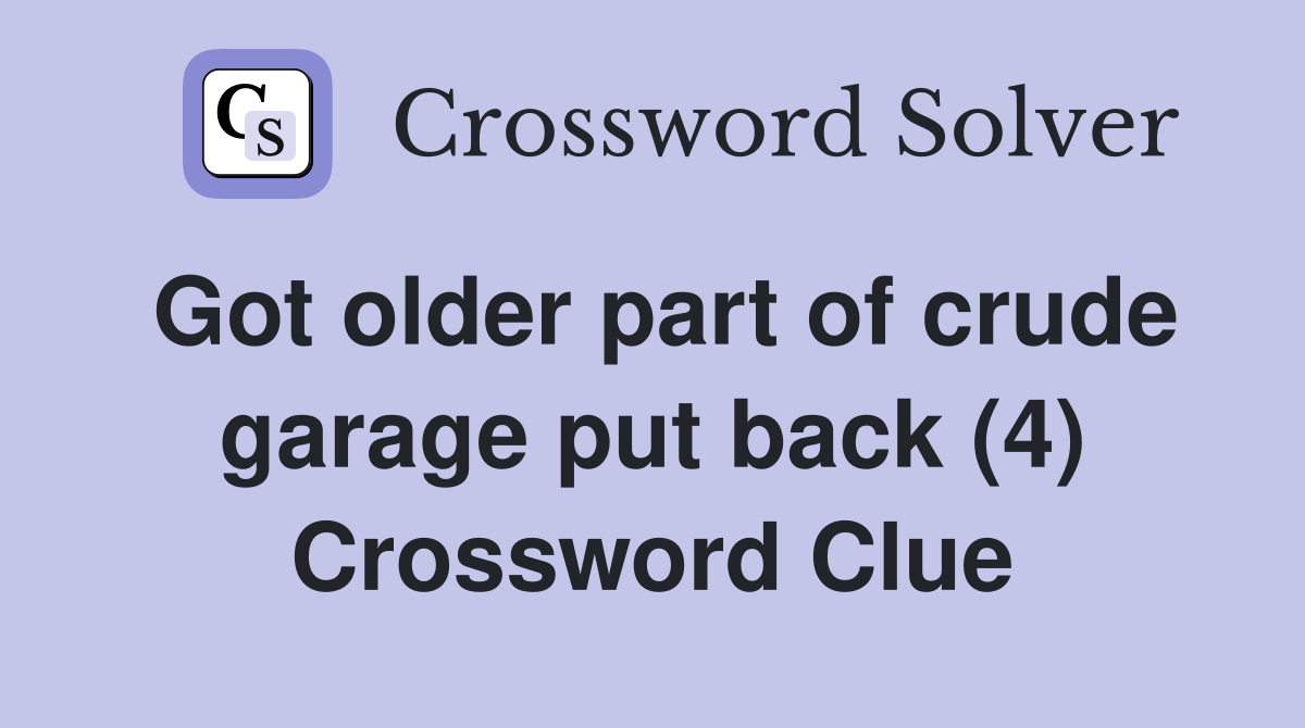 Got older part of crude garage put back (4) Crossword Clue