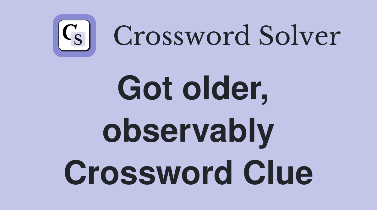 Got older, observably Crossword Clue