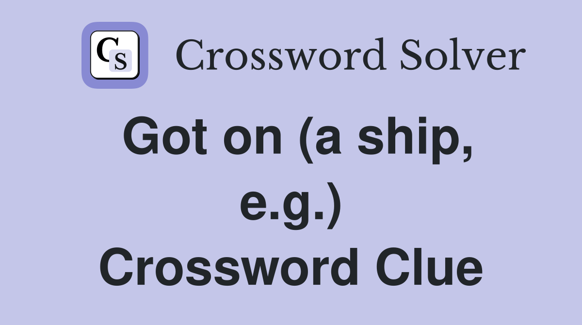 Got on (a ship, e.g.) Crossword Clue