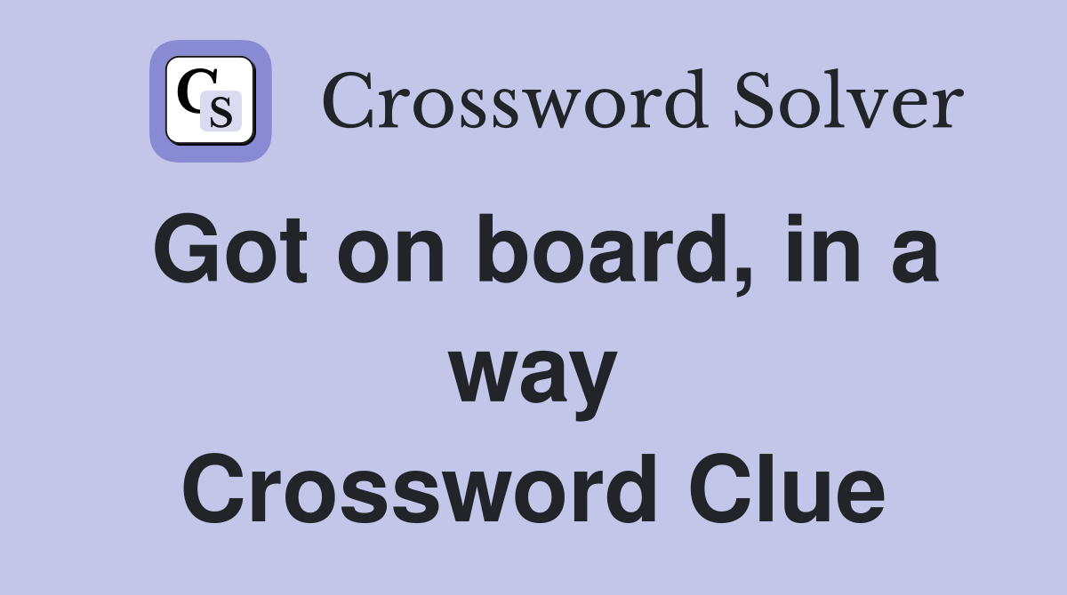 Got on board, in a way Crossword Clue