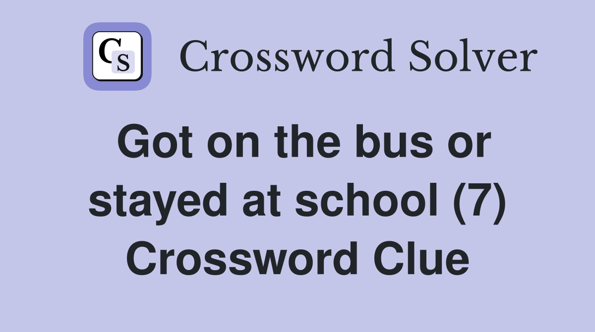 Got on the bus or stayed at school (7) Crossword Clue