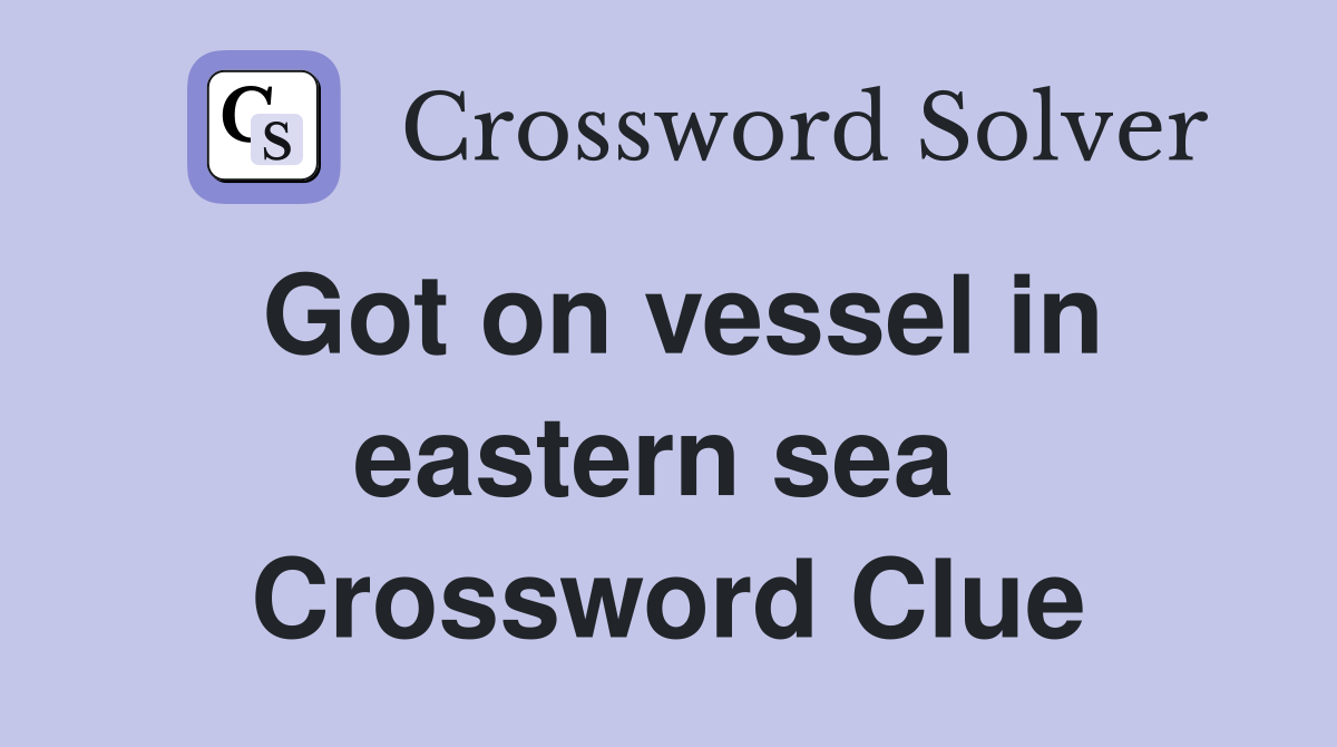 Got on vessel in eastern sea  Crossword Clue