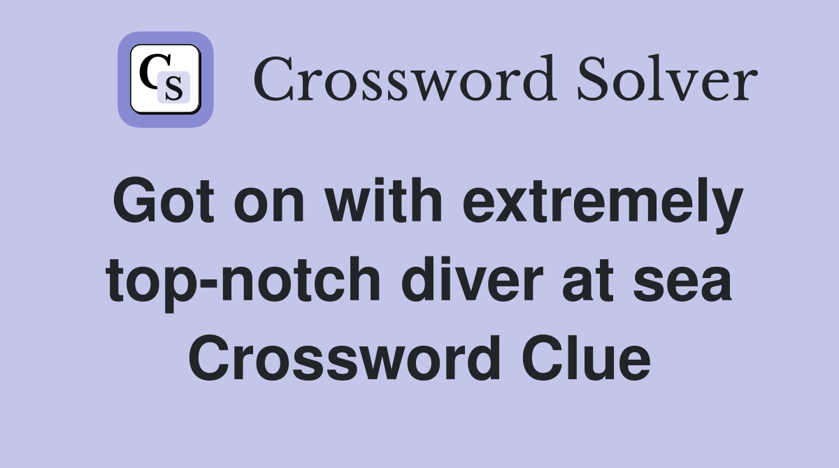 Got on with extremely top-notch diver at sea Crossword Clue