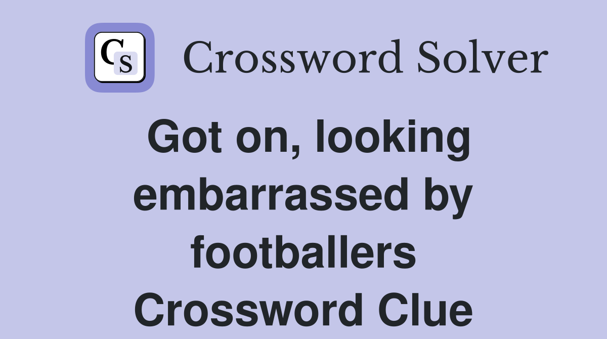 Got on, looking embarrassed by footballers Crossword Clue