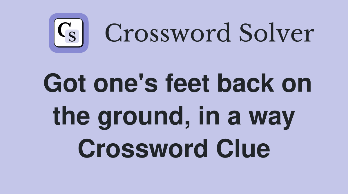 Got one's feet back on the ground, in a way Crossword Clue