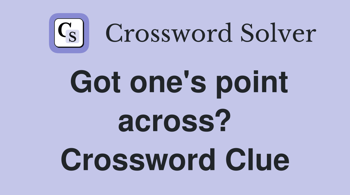 Got one's point across? Crossword Clue