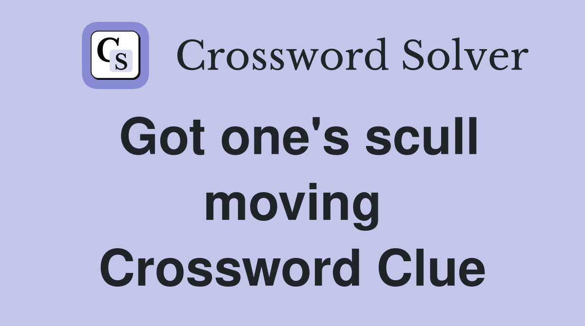 Got one's scull moving Crossword Clue