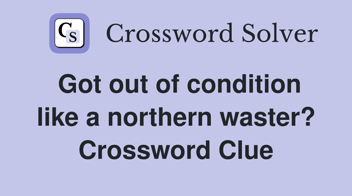 Got out of condition like a northern waster? Crossword Clue