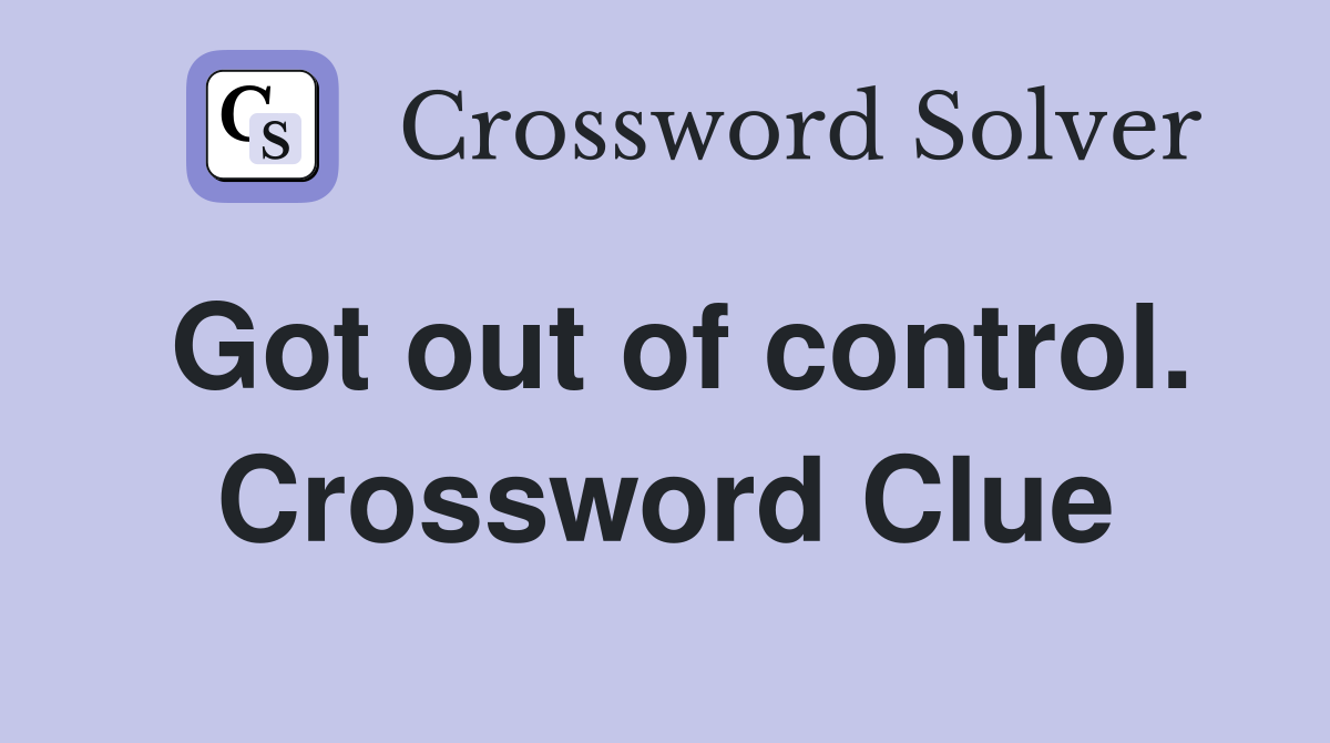 Got out of control. Crossword Clue