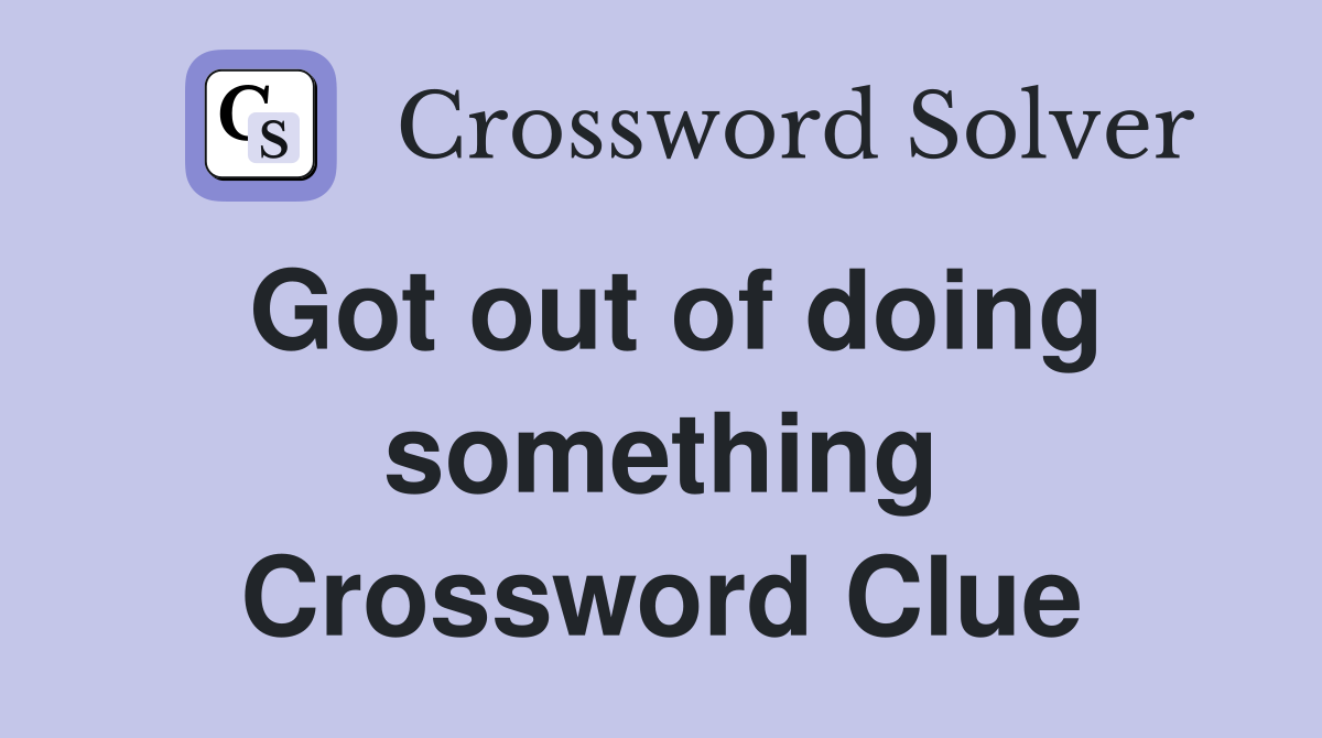 Got out of doing something Crossword Clue