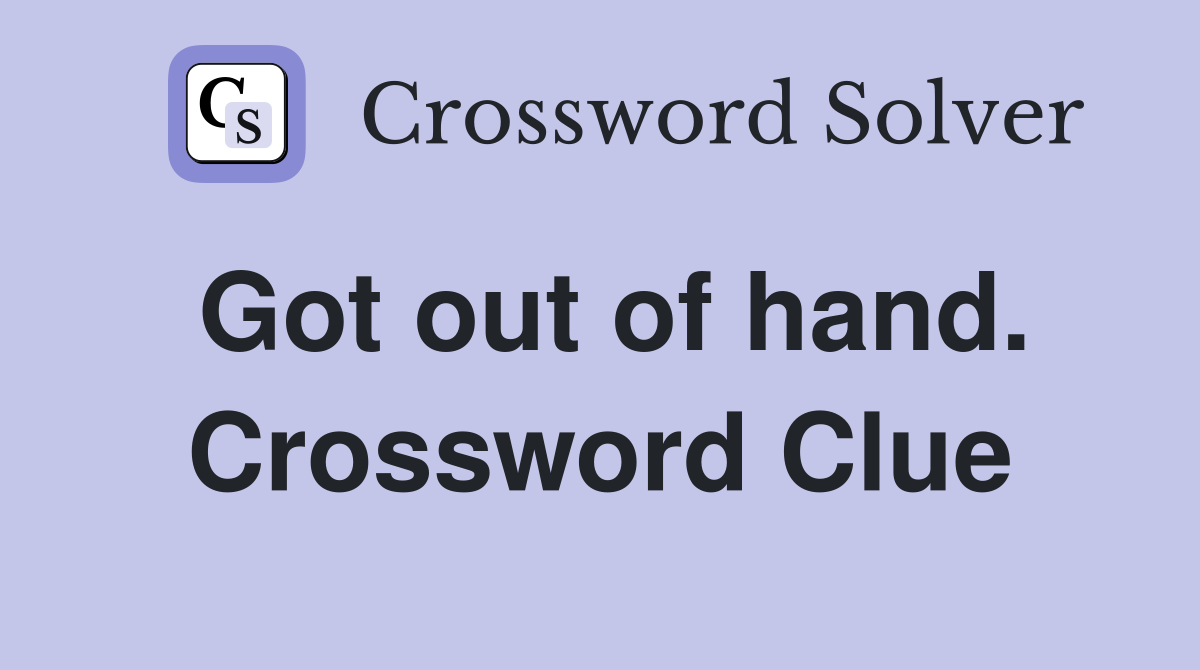 Got out of hand. Crossword Clue