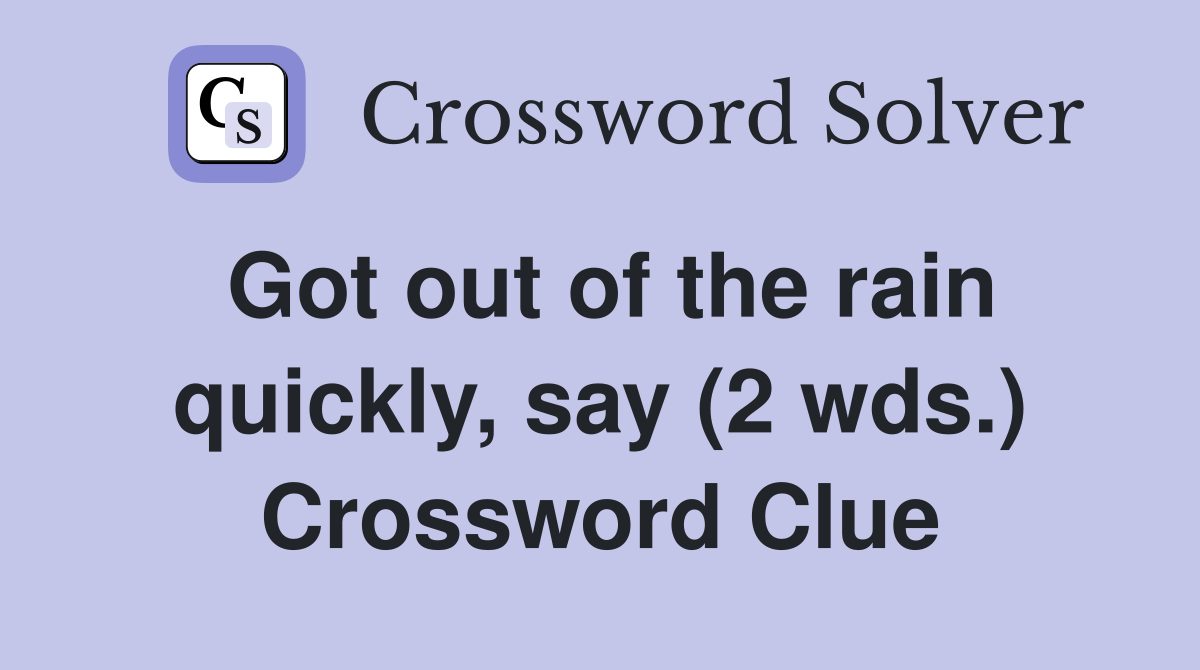 Got out of the rain quickly, say (2 wds.) Crossword Clue