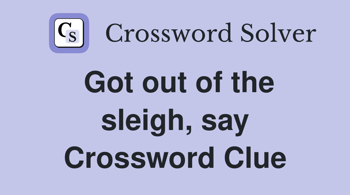 Got out of the sleigh, say Crossword Clue