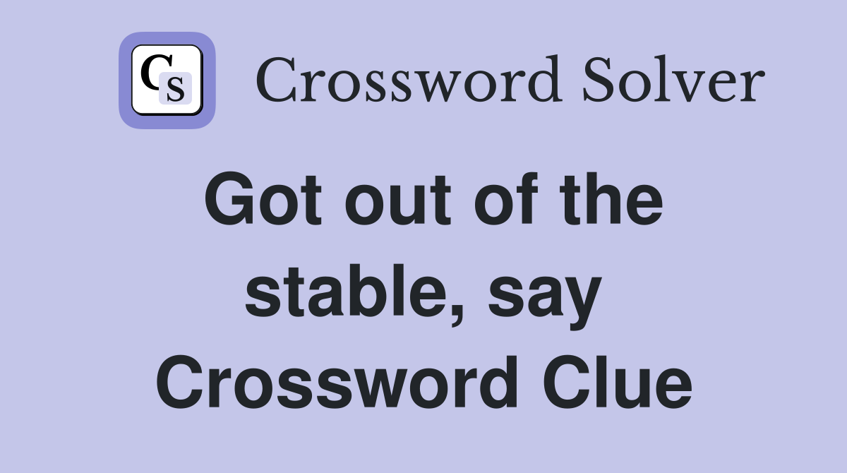 Got out of the stable, say Crossword Clue