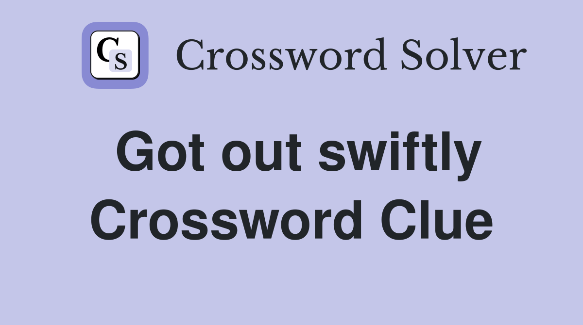 Got out swiftly Crossword Clue