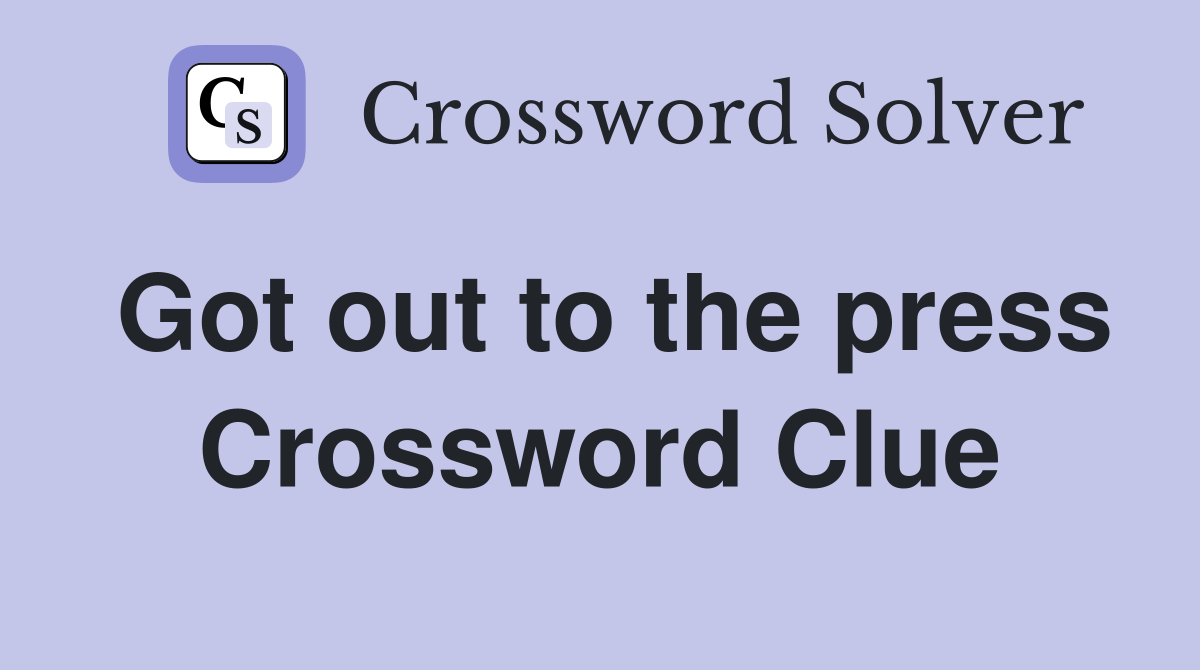 Got out to the press Crossword Clue