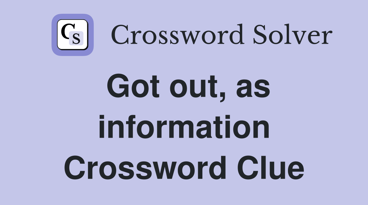 Got out, as information Crossword Clue