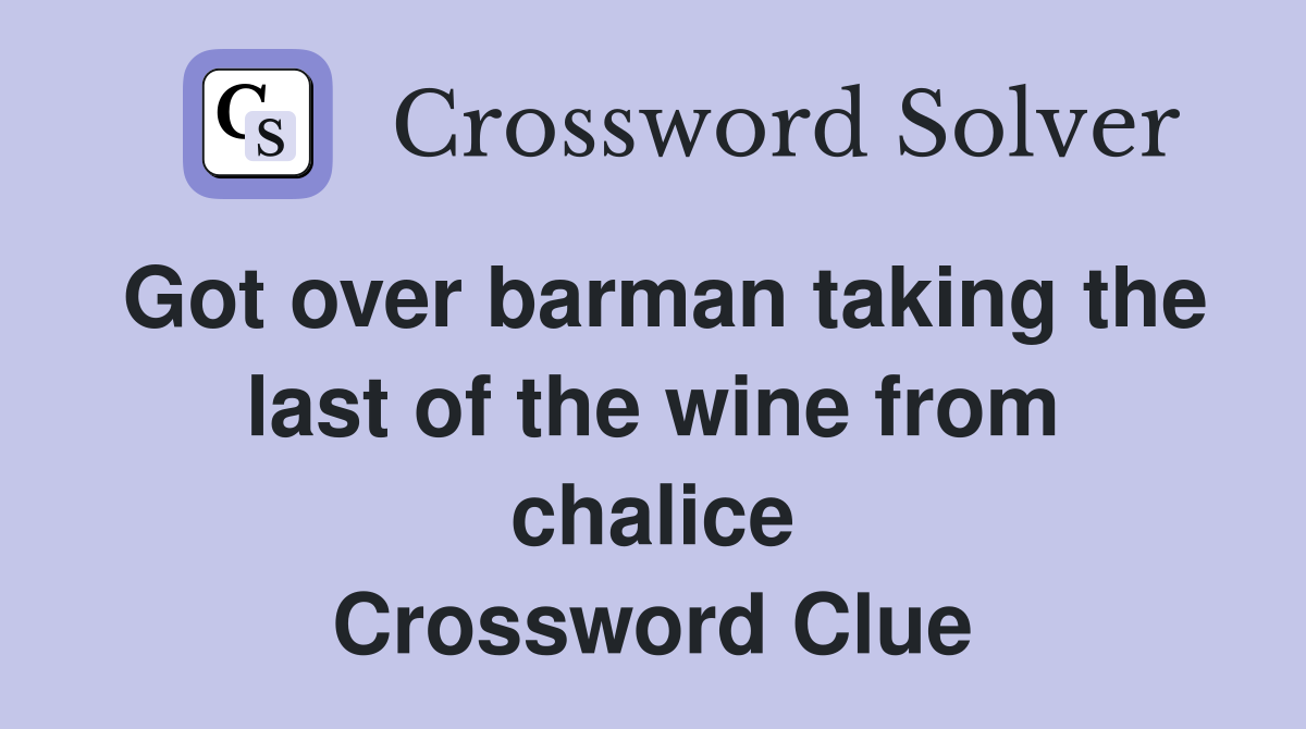 Got over barman taking the last of the wine from chalice Crossword Clue