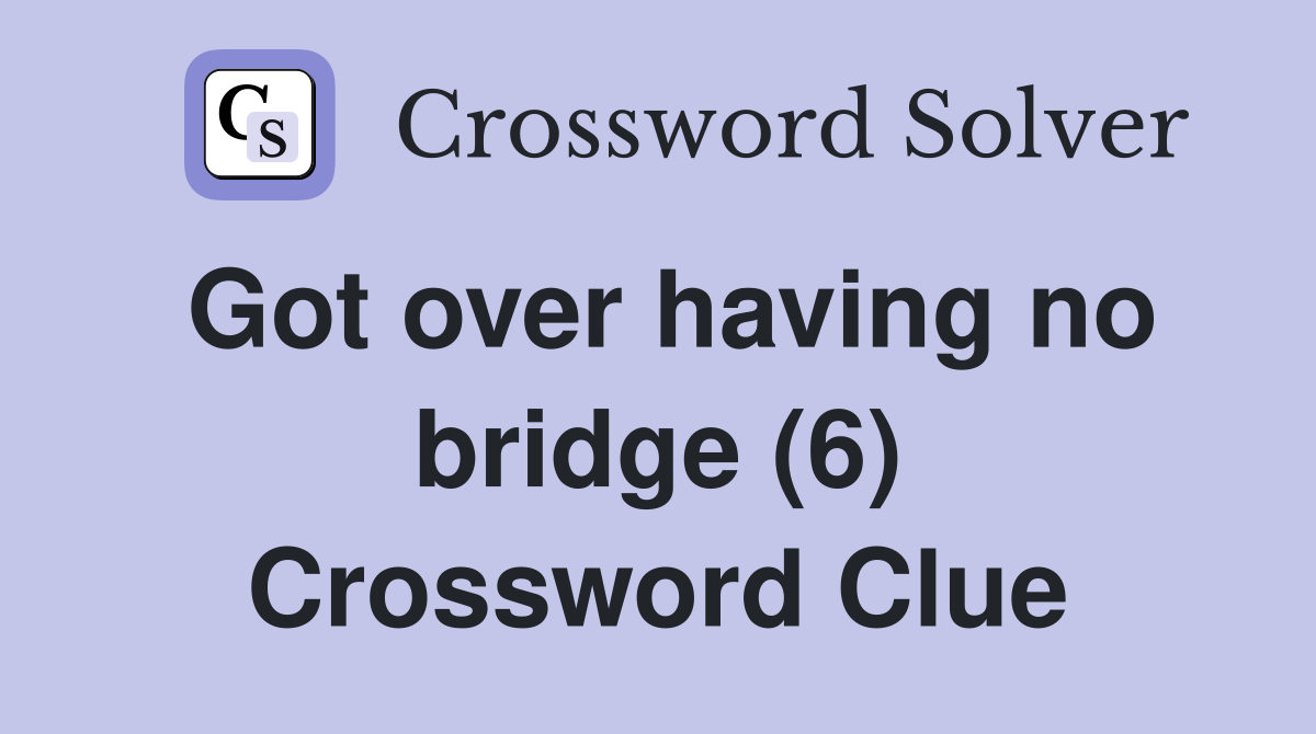 Got over having no bridge (6) Crossword Clue