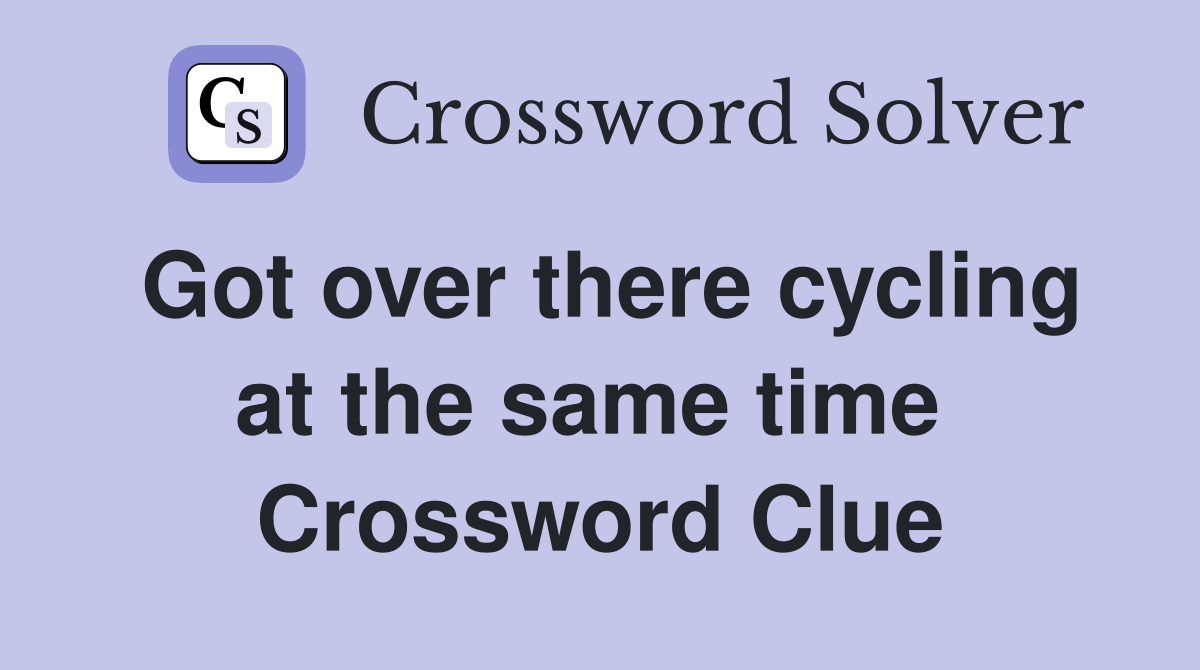Got over there cycling at the same time  Crossword Clue
