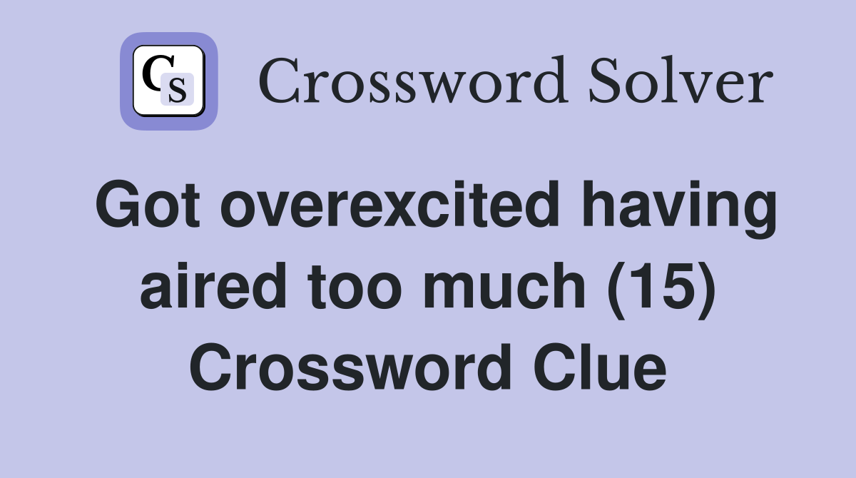 Got overexcited having aired too much (15) Crossword Clue
