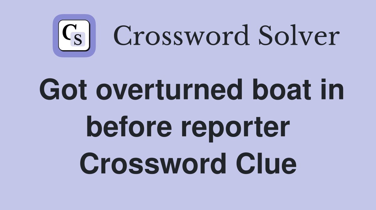 Got overturned boat in before reporter Crossword Clue