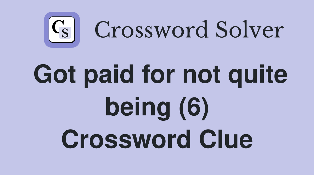 Got paid for not quite being (6) Crossword Clue