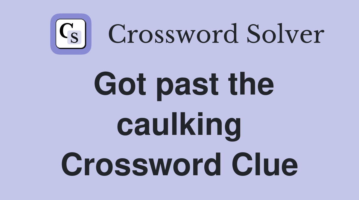 Got past the caulking Crossword Clue