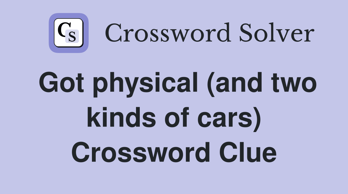 Got physical (and two kinds of cars) Crossword Clue