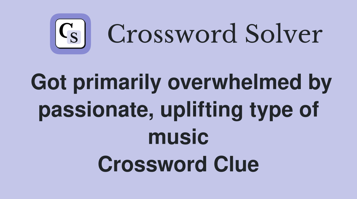 Got primarily overwhelmed by passionate, uplifting type of music Crossword Clue