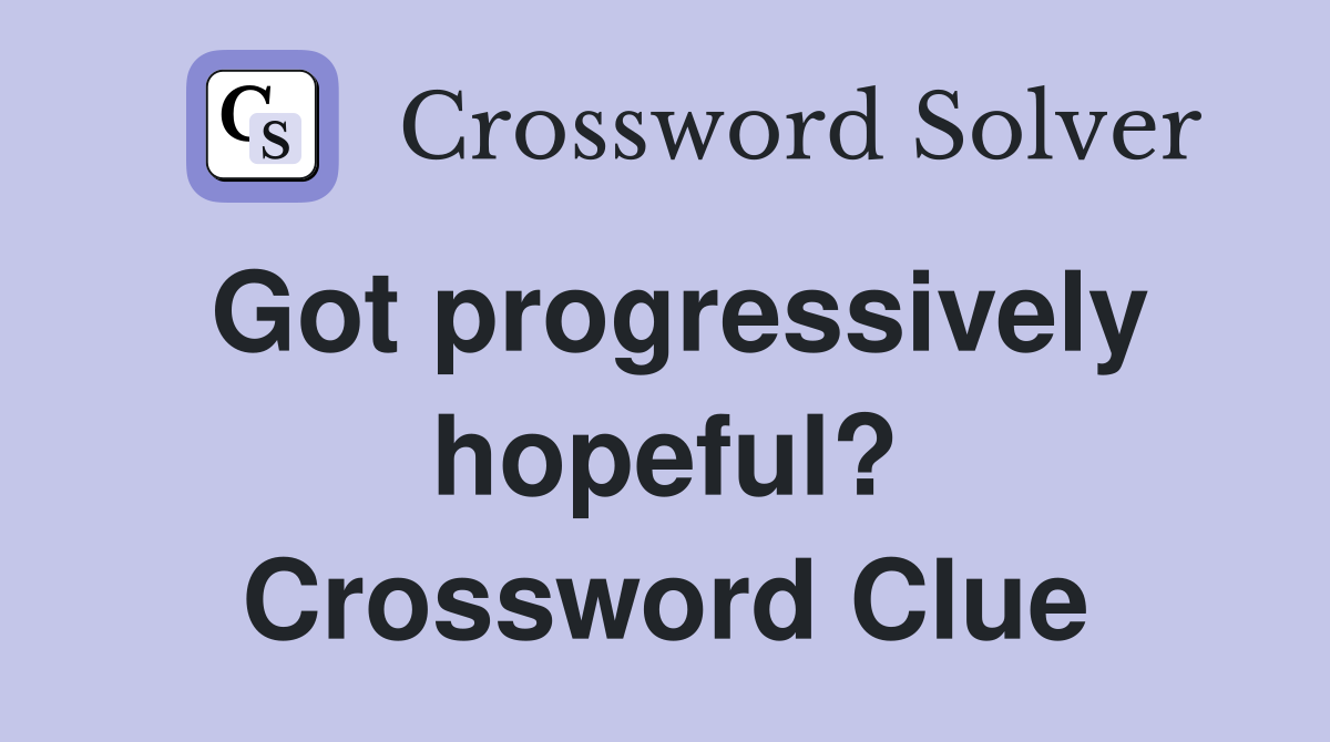Got progressively hopeful? Crossword Clue
