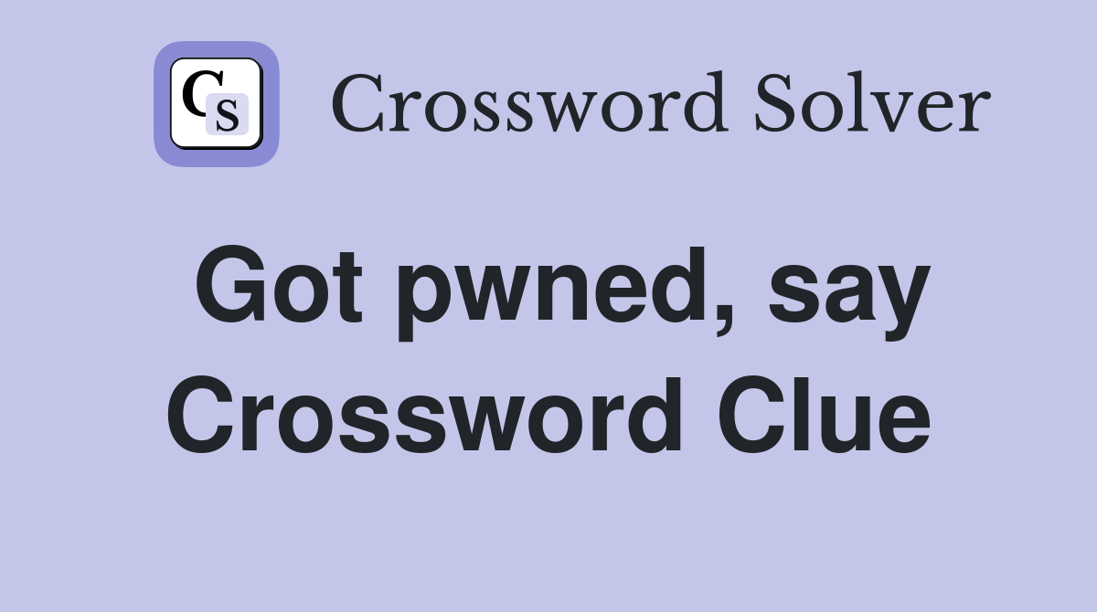 Got pwned, say Crossword Clue