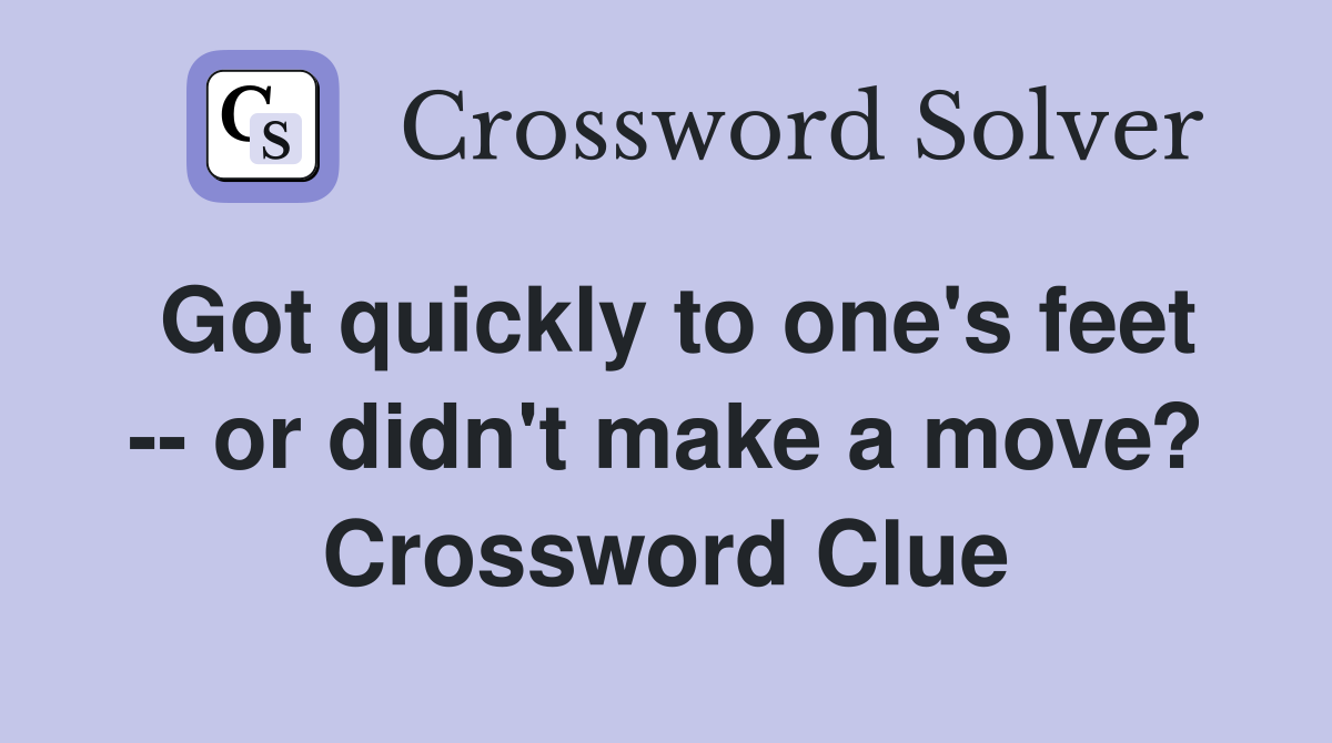 Got quickly to one's feet -- or didn't make a move? Crossword Clue