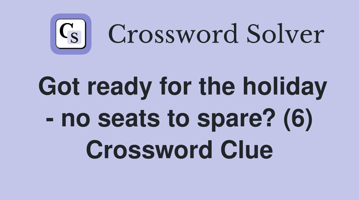 Got ready for the holiday - no seats to spare? (6) Crossword Clue