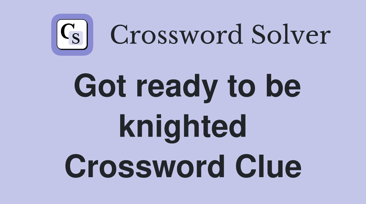 Got ready to be knighted Crossword Clue