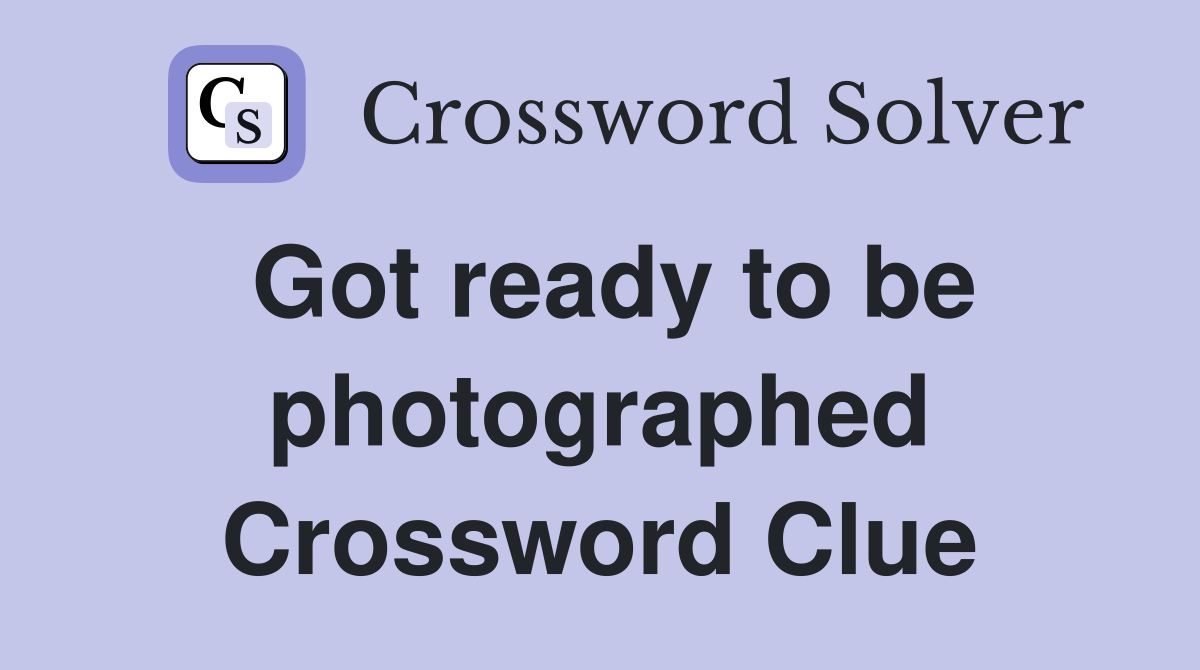 Got ready to be photographed Crossword Clue