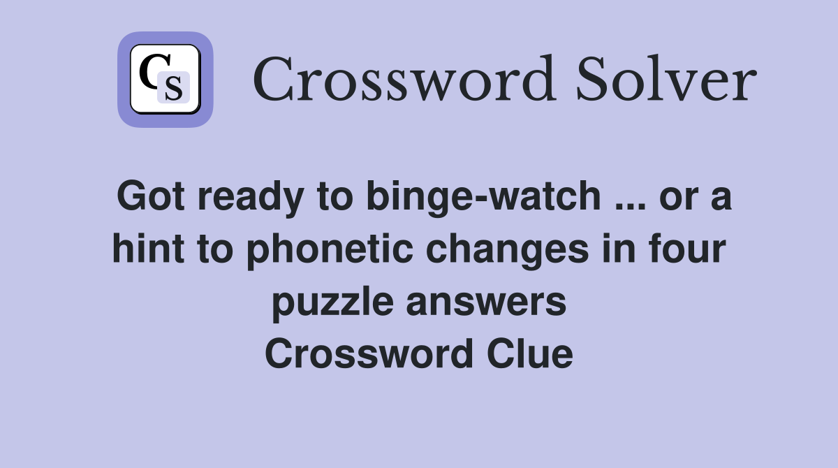 Got ready to binge-watch ... or a hint to phonetic changes in four puzzle answers Crossword Clue